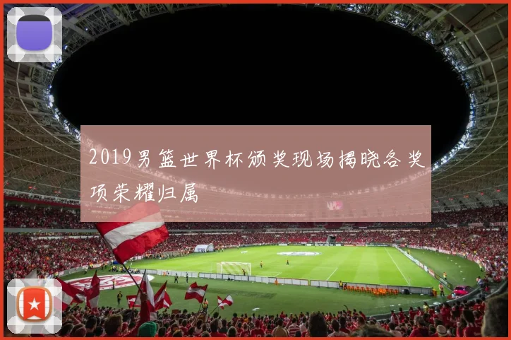 2019男篮世界杯颁奖现场揭晓各奖项荣耀归属