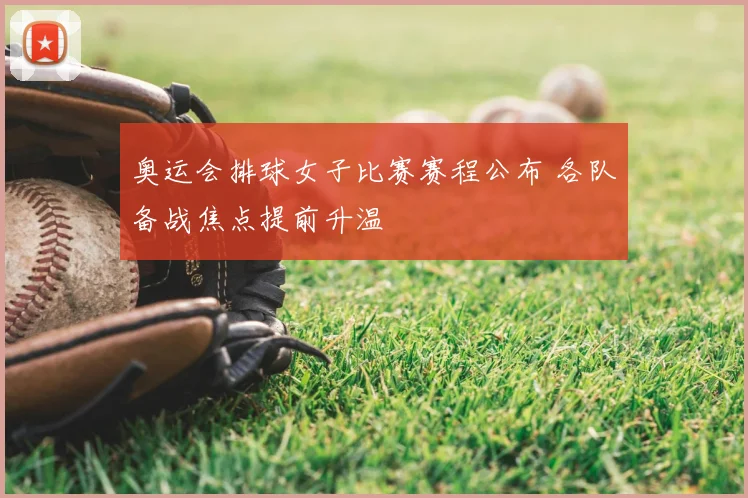奥运会排球女子比赛赛程公布 各队备战焦点提前升温