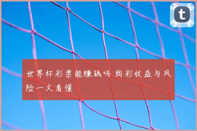 世界杯彩票能赚钱吗 购彩收益与风险一文看懂
