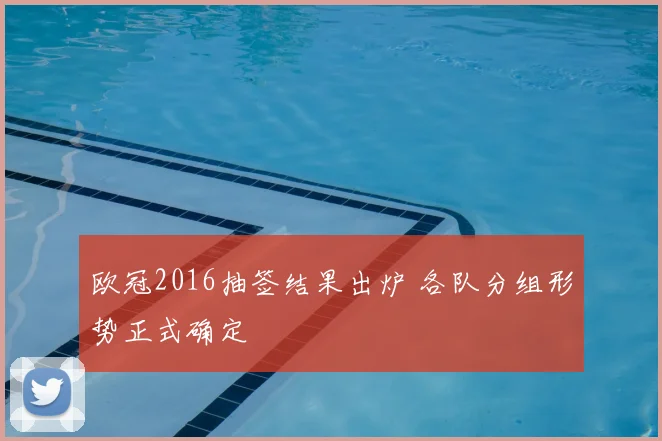 欧冠2016抽签结果出炉 各队分组形势正式确定