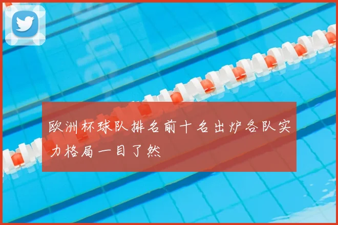 欧洲杯球队排名前十名出炉各队实力格局一目了然