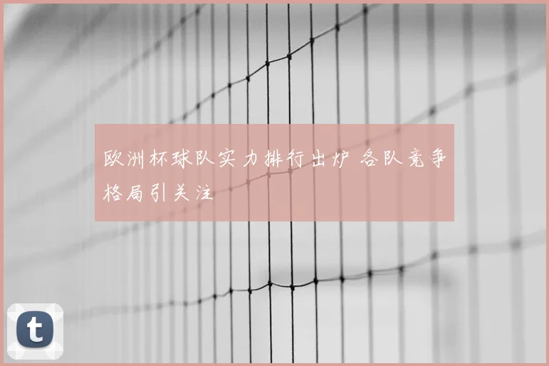 欧洲杯球队实力排行出炉 各队竞争格局引关注