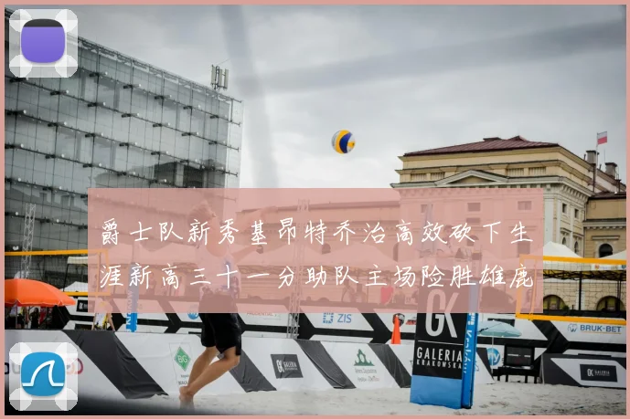 爵士队新秀基昂特乔治高效砍下生涯新高三十一分助队主场险胜雄鹿