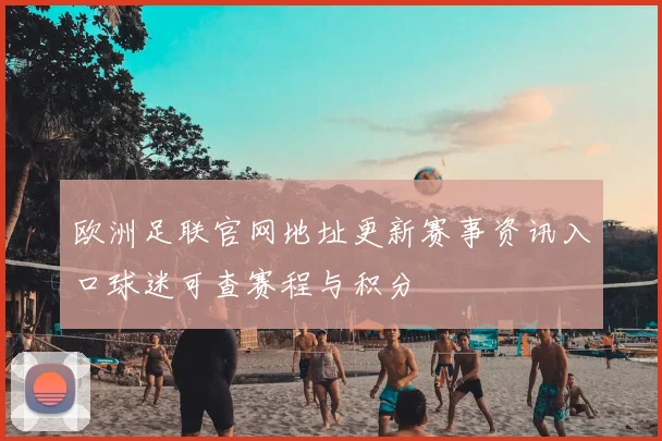 欧洲足联官网地址更新赛事资讯入口球迷可查赛程与积分