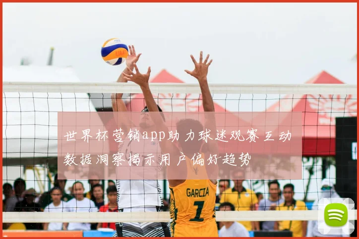 世界杯营销app助力球迷观赛互动 数据洞察揭示用户偏好趋势