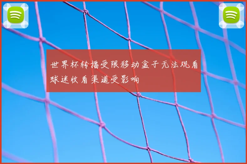 世界杯转播受限移动盒子无法观看球迷收看渠道受影响