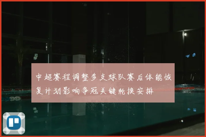 中超赛程调整多支球队赛后体能恢复计划影响争冠关键轮换安排