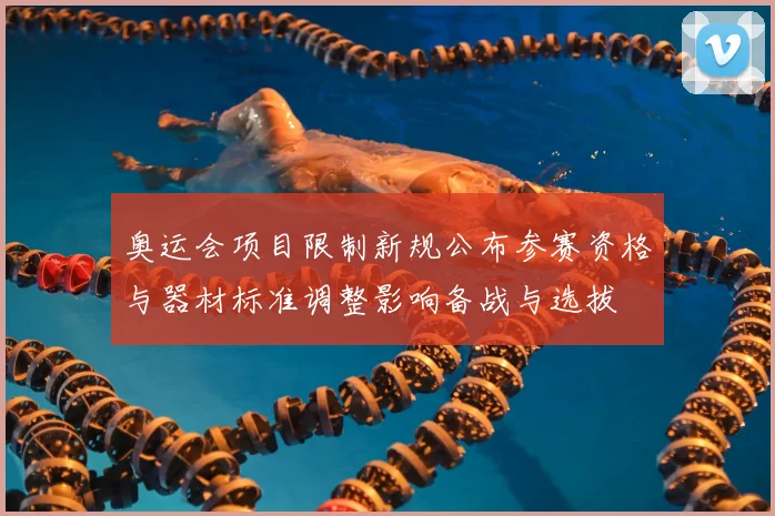 奥运会项目限制新规公布参赛资格与器材标准调整影响备战与选拔