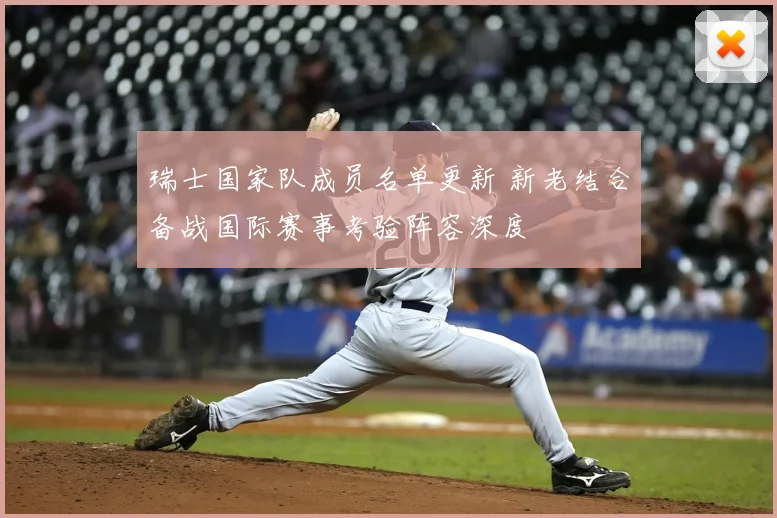 瑞士国家队成员名单更新 新老结合备战国际赛事考验阵容深度