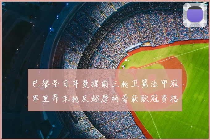 巴黎圣日耳曼提前三轮卫冕法甲冠军里昂末轮反超摩纳哥获欧冠资格