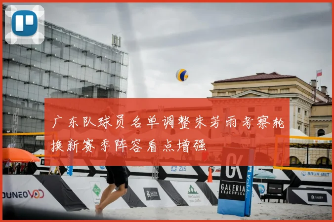 广东队球员名单调整朱芳雨考察轮换新赛季阵容看点增强