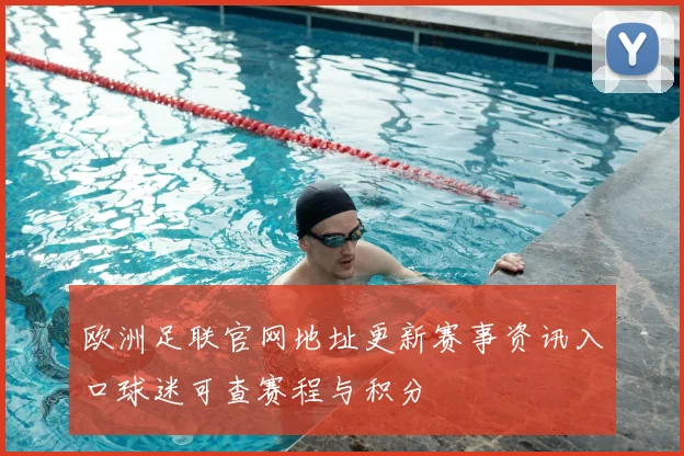 欧洲足联官网地址更新赛事资讯入口球迷可查赛程与积分