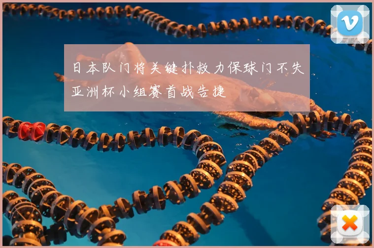 日本队门将关键扑救力保球门不失亚洲杯小组赛首战告捷