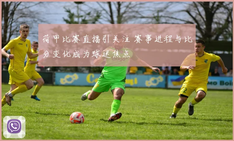 荷甲比赛直播引关注 赛事进程与比分变化成为球迷焦点