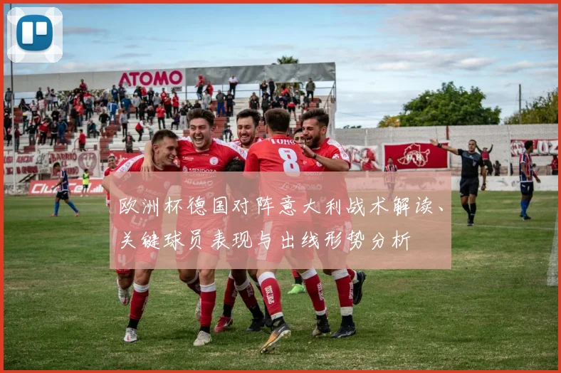 欧洲杯德国对阵意大利战术解读、关键球员表现与出线形势分析