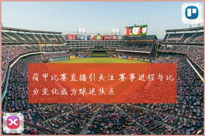 荷甲比赛直播引关注 赛事进程与比分变化成为球迷焦点