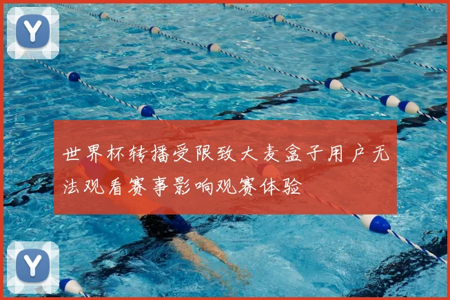 世界杯转播受限致大麦盒子用户无法观看赛事影响观赛体验