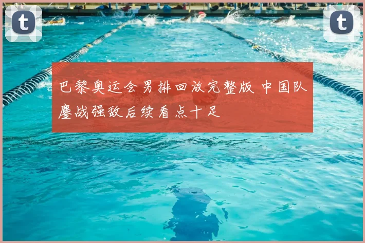 巴黎奥运会男排回放完整版 中国队鏖战强敌后续看点十足