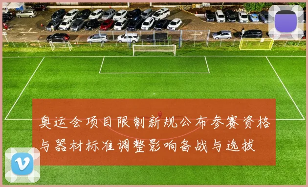 奥运会项目限制新规公布参赛资格与器材标准调整影响备战与选拔