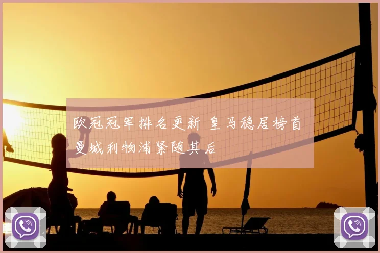 欧冠冠军排名更新 皇马稳居榜首 曼城利物浦紧随其后