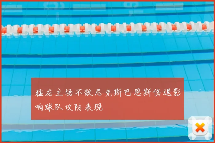 猛龙主场不敌尼克斯巴恩斯伤退影响球队攻防表现