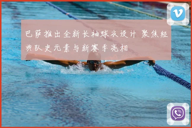 巴萨推出全新长袖球衣设计 聚焦经典队史元素与新赛季亮相