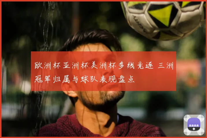 欧洲杯亚洲杯美洲杯多线竞逐 三洲冠军归属与球队表现盘点